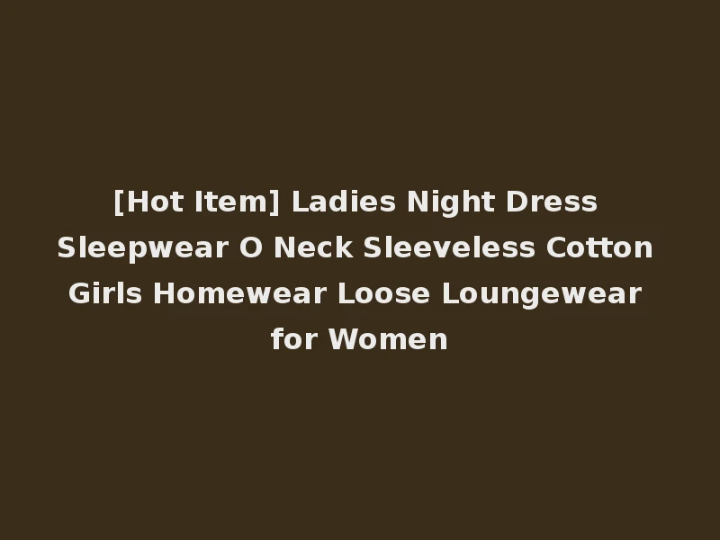 [Hot Item] Ladies Night Dress Sleepwear O Neck Sleeveless Cotton Girls Homewear Loose Loungewear for Women