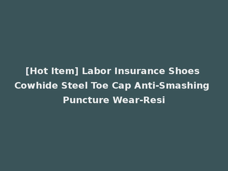 [Hot Item] Labor Insurance Shoes Cowhide Steel Toe Cap Anti-Smashing Puncture Wear-Resi