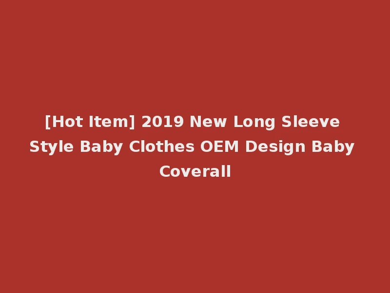 [Hot Item] 2019 New Long Sleeve Style Baby Clothes OEM Design Baby Coverall