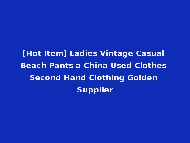 [Hot Item] Ladies Vintage Casual Beach Pants a China Used Clothes Second Hand Clothing Golden Supplier