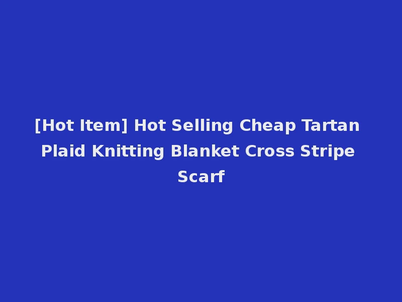 [Hot Item] Hot Selling Cheap Tartan Plaid Knitting Blanket Cross Stripe Scarf