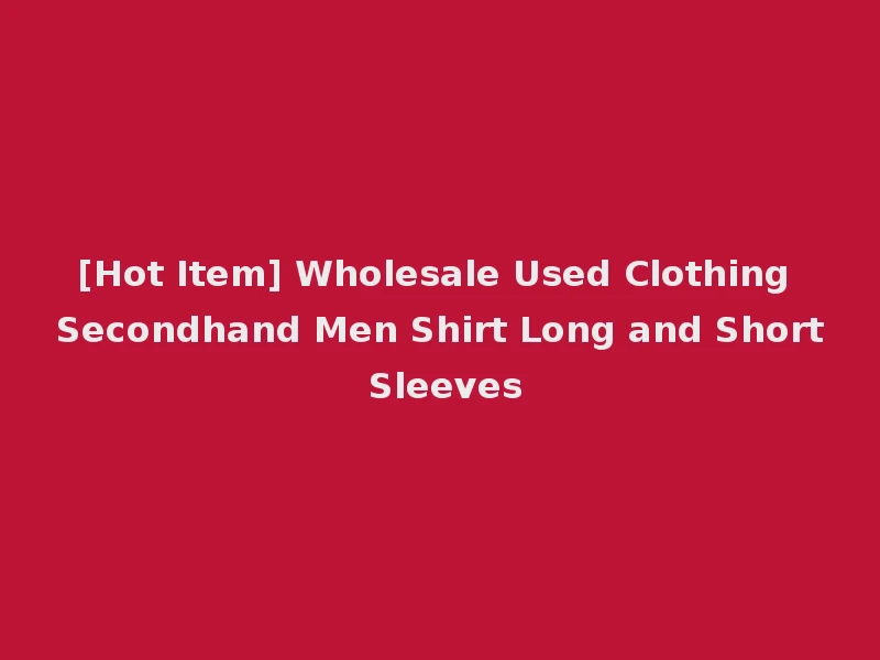 [Hot Item] Wholesale Used Clothing Secondhand Men Shirt Long and Short Sleeves