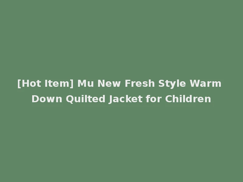 [Hot Item] Mu New Fresh Style Warm Down Quilted Jacket for Children