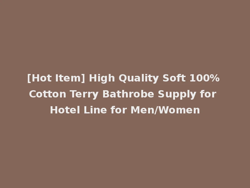 [Hot Item] High Quality Soft 100% Cotton Terry Bathrobe Supply for Hotel Line for Men/Women