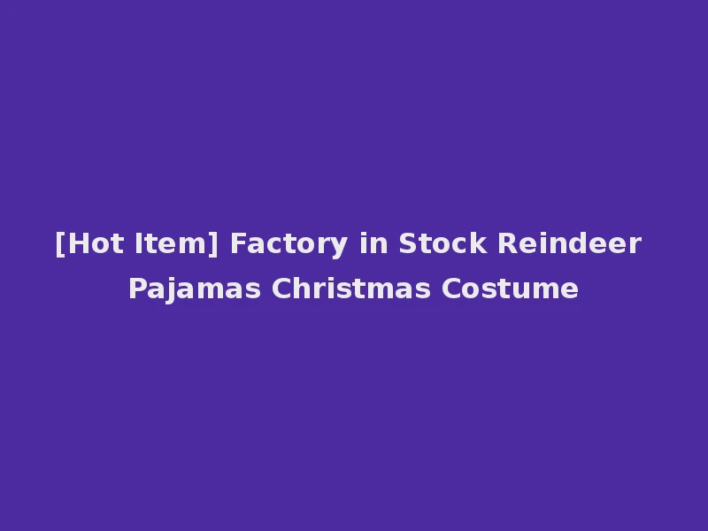 [Hot Item] Factory in Stock Reindeer Pajamas Christmas Costume