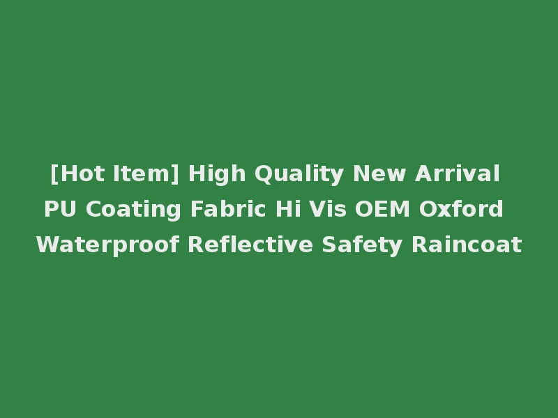 [Hot Item] High Quality New Arrival PU Coating Fabric Hi Vis OEM Oxford Waterproof Reflective Safety Raincoat