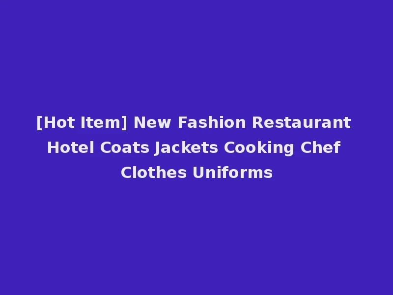 [Hot Item] New Fashion Restaurant Hotel Coats Jackets Cooking Chef Clothes Uniforms