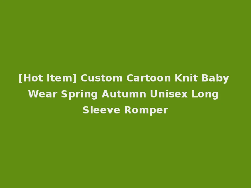 [Hot Item] Custom Cartoon Knit Baby Wear Spring Autumn Unisex Long Sleeve Romper