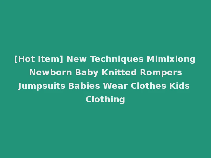 [Hot Item] New Techniques Mimixiong Newborn Baby Knitted Rompers Jumpsuits Babies Wear Clothes Kids Clothing