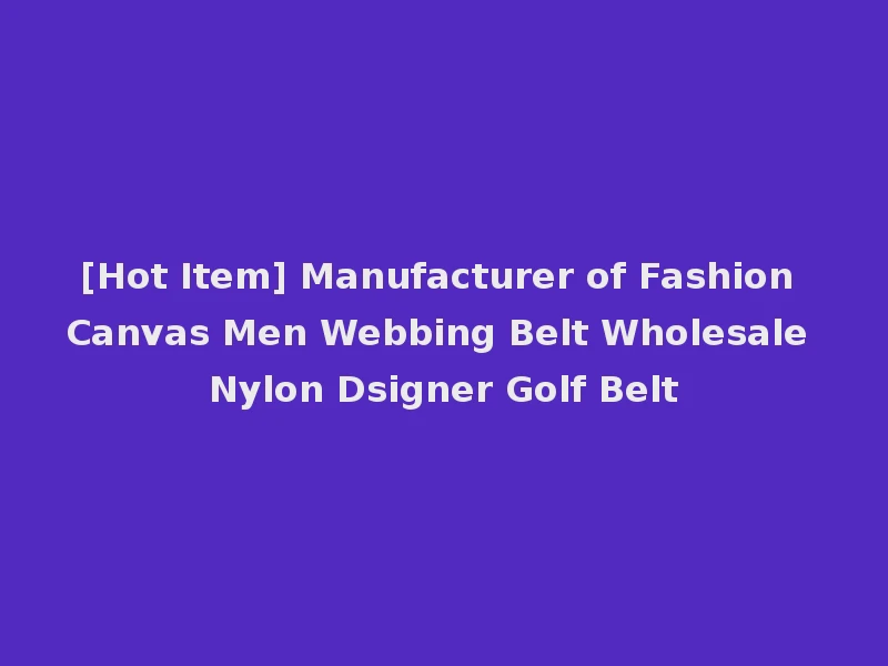 [Hot Item] Manufacturer of Fashion Canvas Men Webbing Belt Wholesale Nylon Dsigner Golf Belt