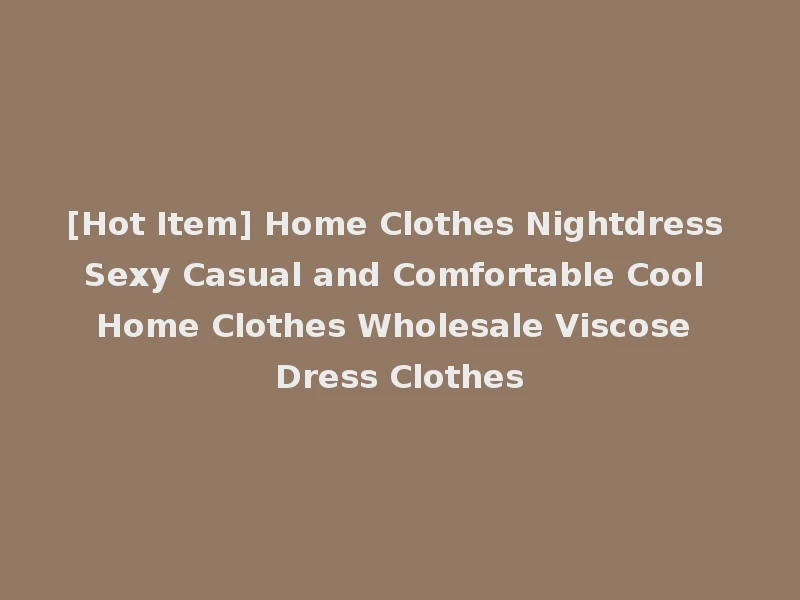 [Hot Item] Home Clothes Nightdress Sexy Casual and Comfortable Cool Home Clothes Wholesale Viscose Dress Clothes
