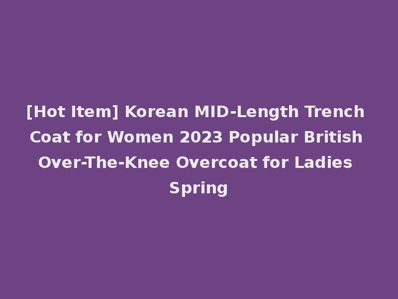 [Hot Item] Korean MID-Length Trench Coat for Women 2023 Popular British Over-The-Knee Overcoat for Ladies Spring