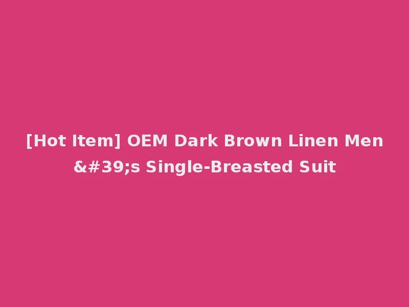 [Hot Item] OEM Dark Brown Linen Men's Single-Breasted Suit