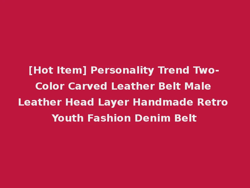 [Hot Item] Personality Trend Two-Color Carved Leather Belt Male Leather Head Layer Handmade Retro Youth Fashion Denim Belt