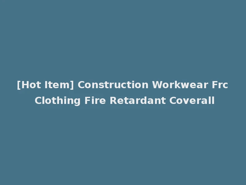 [Hot Item] Construction Workwear Frc Clothing Fire Retardant Coverall