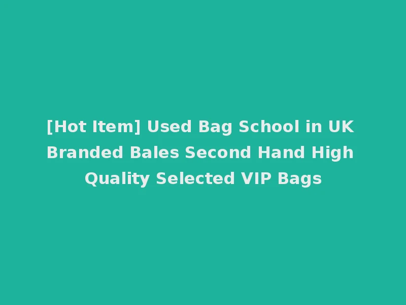 [Hot Item] Used Bag School in UK Branded Bales Second Hand High Quality Selected VIP Bags