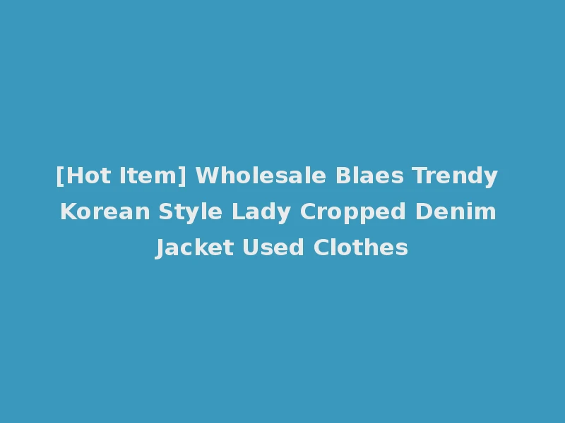 [Hot Item] Wholesale Blaes Trendy Korean Style Lady Cropped Denim Jacket Used Clothes