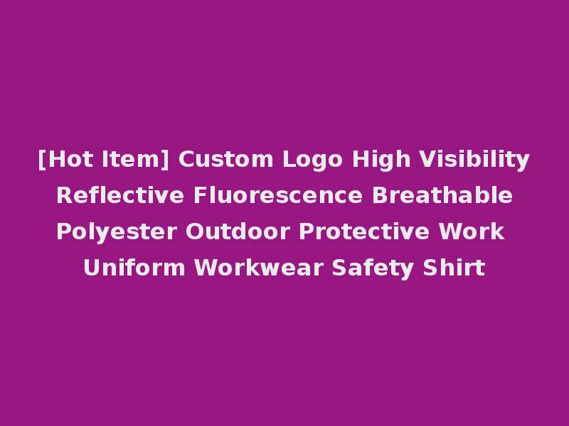 [Hot Item] Custom Logo High Visibility Reflective Fluorescence Breathable Polyester Outdoor Protective Work Uniform Workwear Safety Shirt