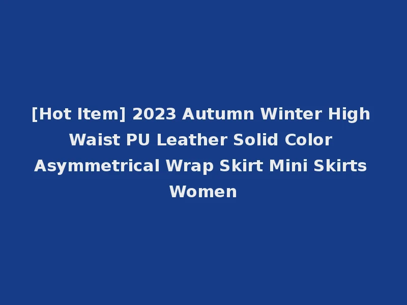 [Hot Item] 2023 Autumn Winter High Waist PU Leather Solid Color Asymmetrical Wrap Skirt Mini Skirts Women