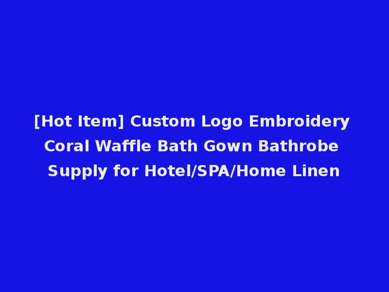 [Hot Item] Custom Logo Embroidery Coral Waffle Bath Gown Bathrobe Supply for Hotel/SPA/Home Linen