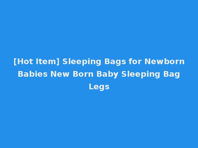 [Hot Item] Sleeping Bags for Newborn Babies New Born Baby Sleeping Bag Legs