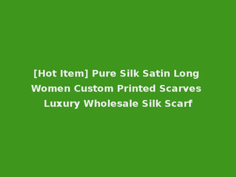[Hot Item] Pure Silk Satin Long Women Custom Printed Scarves Luxury Wholesale Silk Scarf