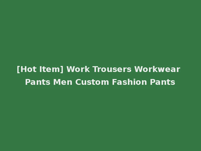 [Hot Item] Work Trousers Workwear Pants Men Custom Fashion Pants