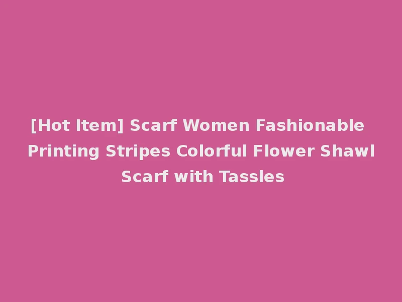 [Hot Item] Scarf Women Fashionable Printing Stripes Colorful Flower Shawl Scarf with Tassles