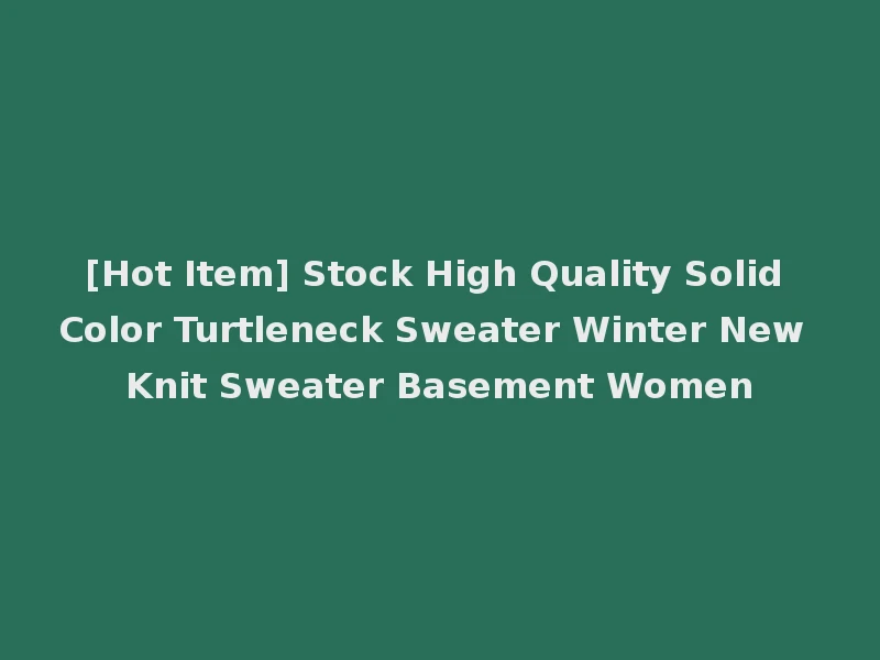 [Hot Item] Stock High Quality Solid Color Turtleneck Sweater Winter New Knit Sweater Basement Women