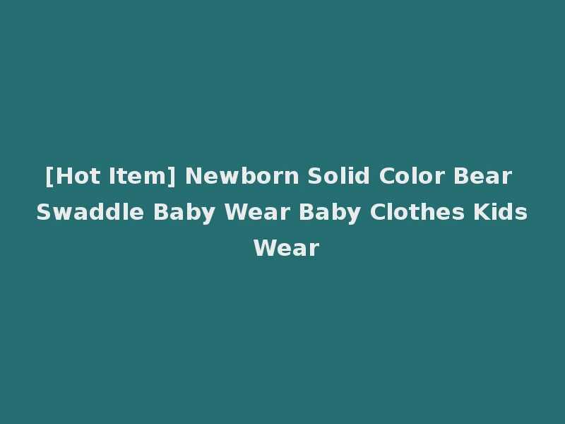 [Hot Item] Newborn Solid Color Bear Swaddle Baby Wear Baby Clothes Kids Wear