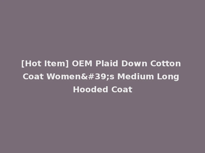 [Hot Item] OEM Plaid Down Cotton Coat Women's Medium Long Hooded Coat