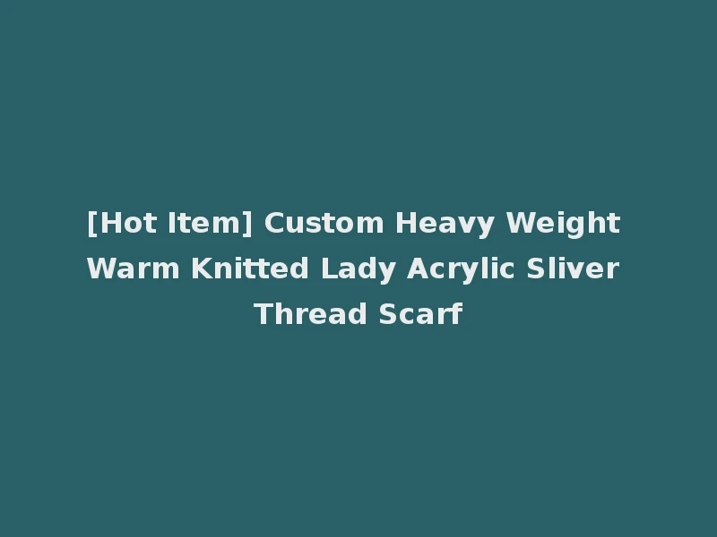 [Hot Item] Custom Heavy Weight Warm Knitted Lady Acrylic Sliver Thread Scarf