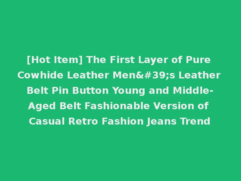 [Hot Item] The First Layer of Pure Cowhide Leather Men's Leather Belt Pin Button Young and Middle-Aged Belt Fashionable Version of Casual Retro Fashion Jeans Trend