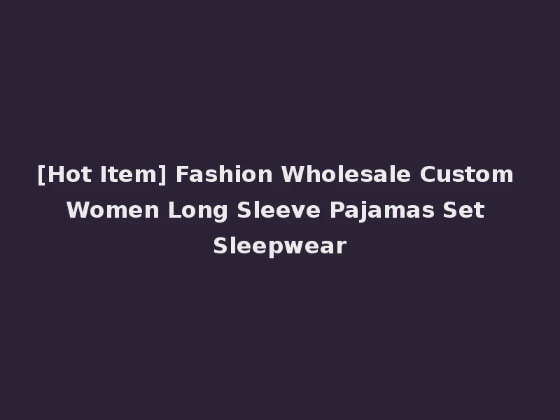 [Hot Item] Fashion Wholesale Custom Women Long Sleeve Pajamas Set Sleepwear