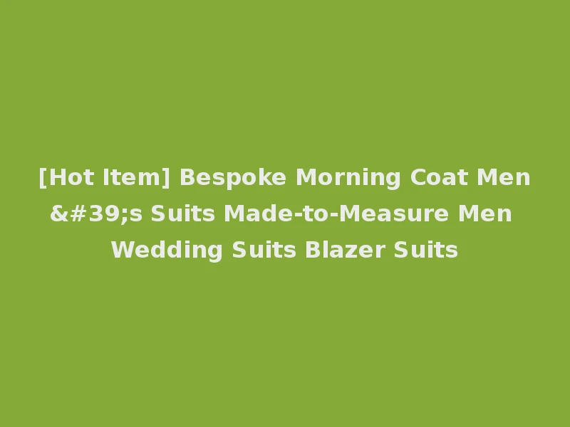[Hot Item] Bespoke Morning Coat Men's Suits Made-to-Measure Men Wedding Suits Blazer Suits