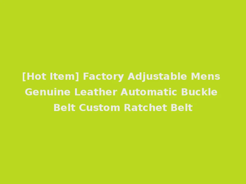 [Hot Item] Factory Adjustable Mens Genuine Leather Automatic Buckle Belt Custom Ratchet Belt