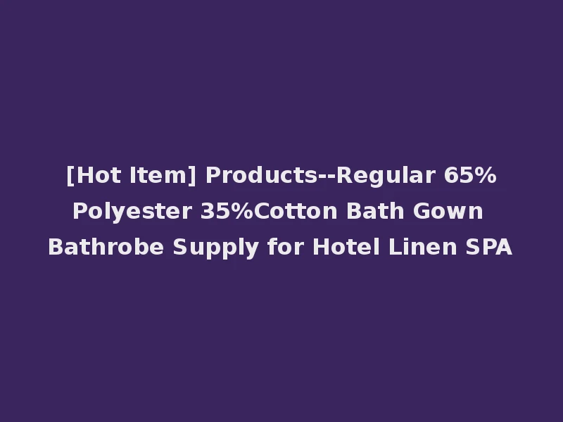 [Hot Item] Products--Regular 65%Polyester 35%Cotton Bath Gown Bathrobe Supply for Hotel Linen SPA