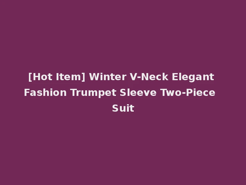 [Hot Item] Winter V-Neck Elegant Fashion Trumpet Sleeve Two-Piece Suit