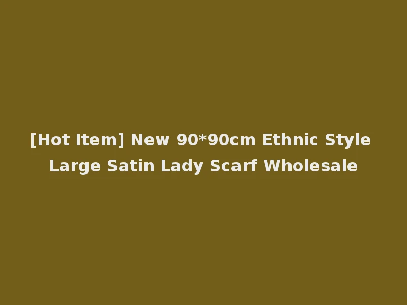 [Hot Item] New 90*90cm Ethnic Style Large Satin Lady Scarf Wholesale