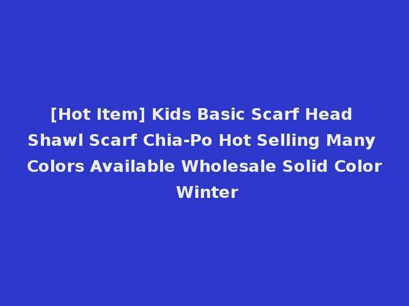 [Hot Item] Kids Basic Scarf Head Shawl Scarf Chia-Po Hot Selling Many Colors Available Wholesale Solid Color Winter
