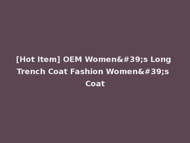 [Hot Item] OEM Women's Long Trench Coat Fashion Women's Coat