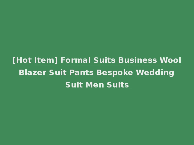 [Hot Item] Formal Suits Business Wool Blazer Suit Pants Bespoke Wedding Suit Men Suits