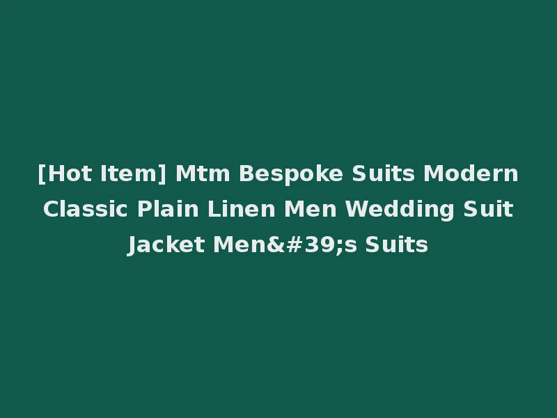 [Hot Item] Mtm Bespoke Suits Modern Classic Plain Linen Men Wedding Suit Jacket Men's Suits