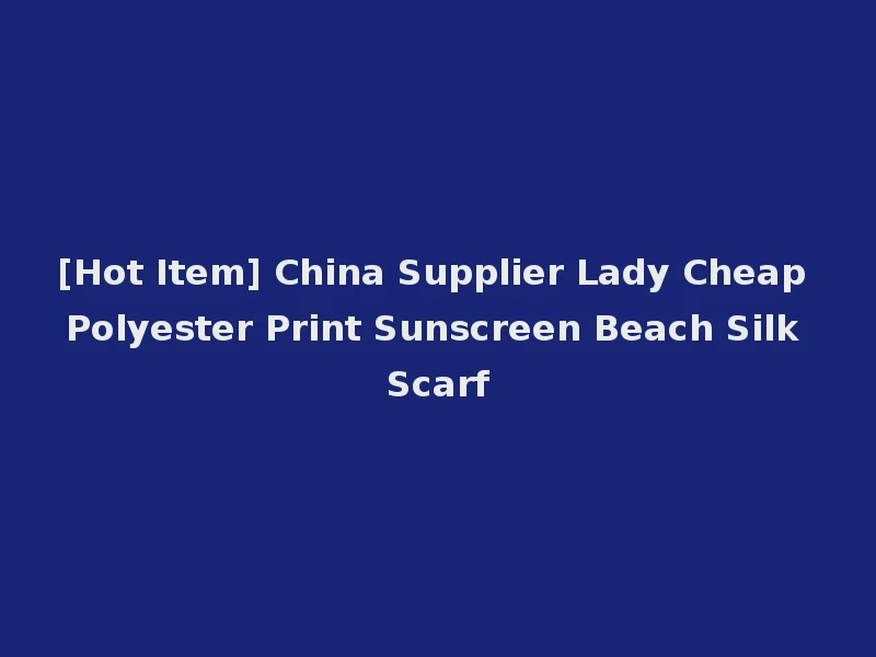 [Hot Item] China Supplier Lady Cheap Polyester Print Sunscreen Beach Silk Scarf