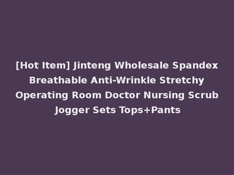 [Hot Item] Jinteng Wholesale Spandex Breathable Anti-Wrinkle Stretchy Operating Room Doctor Nursing Scrub Jogger Sets Tops+Pants