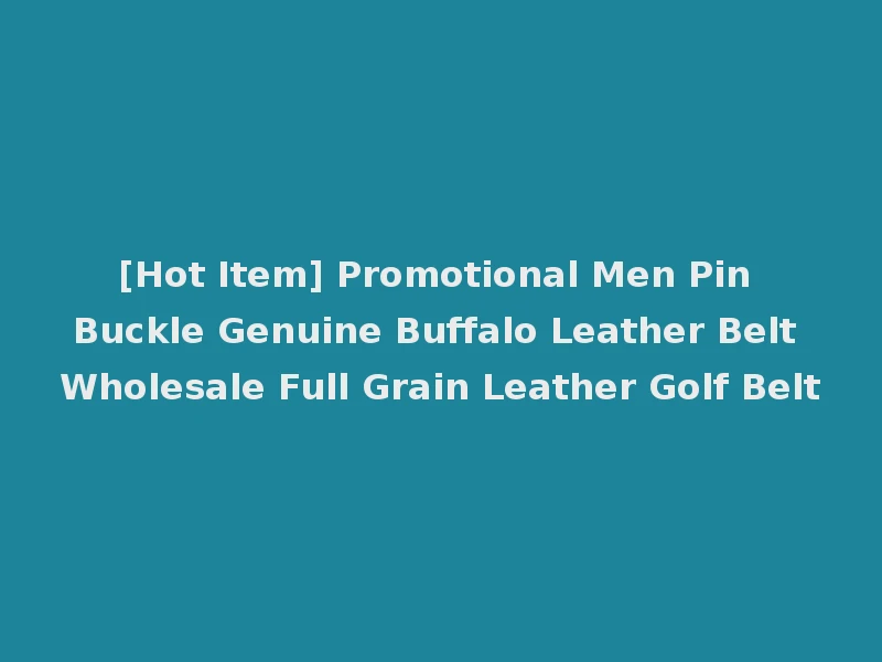 [Hot Item] Promotional Men Pin Buckle Genuine Buffalo Leather Belt Wholesale Full Grain Leather Golf Belt