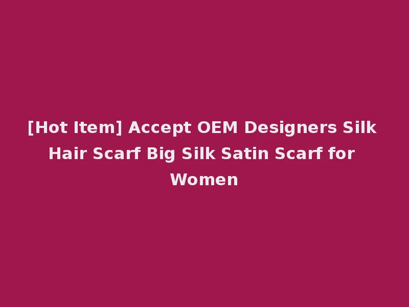 [Hot Item] Accept OEM Designers Silk Hair Scarf Big Silk Satin Scarf for Women