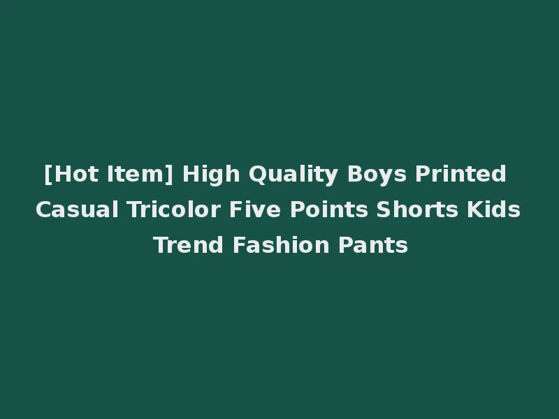 [Hot Item] High Quality Boys Printed Casual Tricolor Five Points Shorts Kids Trend Fashion Pants