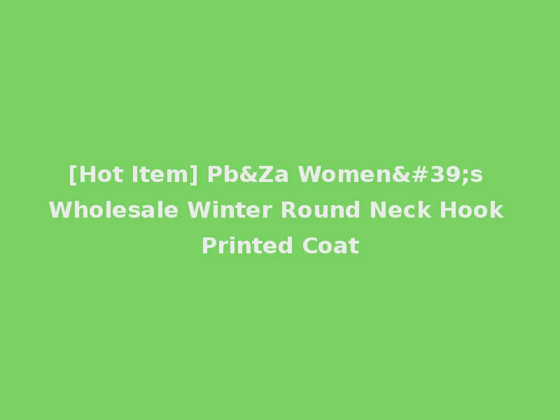 [Hot Item] Pb&Za Women's Wholesale Winter Round Neck Hook Printed Coat