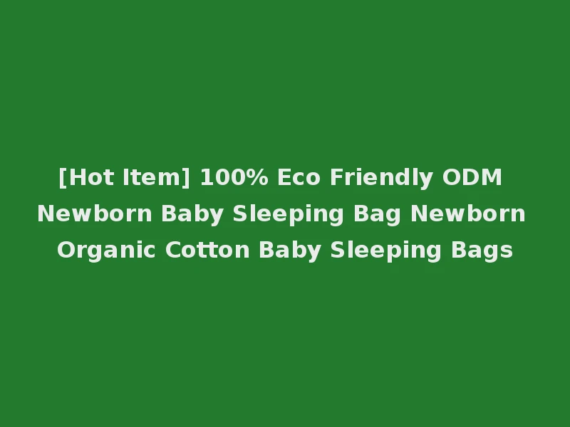 [Hot Item] 100% Eco Friendly ODM Newborn Baby Sleeping Bag Newborn Organic Cotton Baby Sleeping Bags
